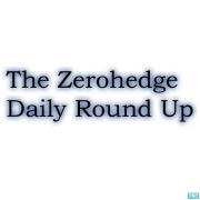 The Zero Hedge Daily Round Up