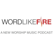 Word Like Fire: A New Worship Music Podcast