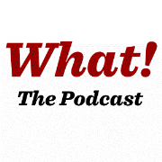 What! The Podcast