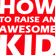 How To Raise An Awesome Kid