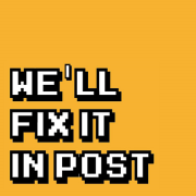 We'll Fix It In Post...