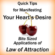 Quick Tips for Manifesting Your Hearts Desire: Bite Sized Applications of Law of Attraction