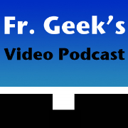 Fr. Geek's Video Podcast