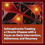 Schizophrenia: Treating a Chronic Disease with a Focus on Early Intervention, Adherence, and Recovery