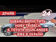 Subaru планує випустити нову Tribeca, а Toyota Highlander — вже в Україні