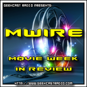 GeekCast Radio: MWIRE - Movie Week in Review
