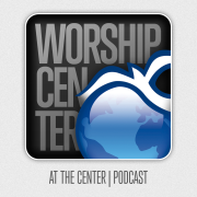 Worship Center :: From the Center Podcast